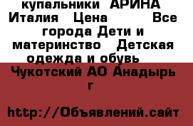 купальники “АРИНА“ Италия › Цена ­ 300 - Все города Дети и материнство » Детская одежда и обувь   . Чукотский АО,Анадырь г.